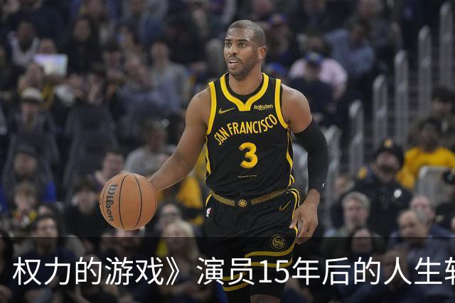 权力的游戏》演员15年后的人生轨迹：从辉煌到平淡