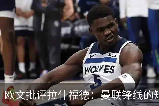 欧文批评拉什福德：曼联锋线的短板
