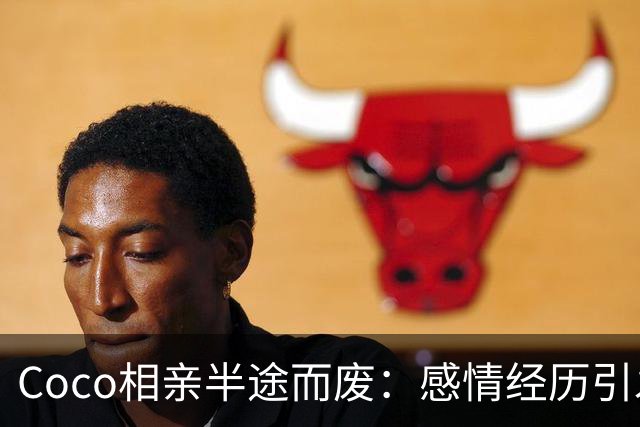 Coco相亲半途而废：感情经历引发的公众质疑与误解